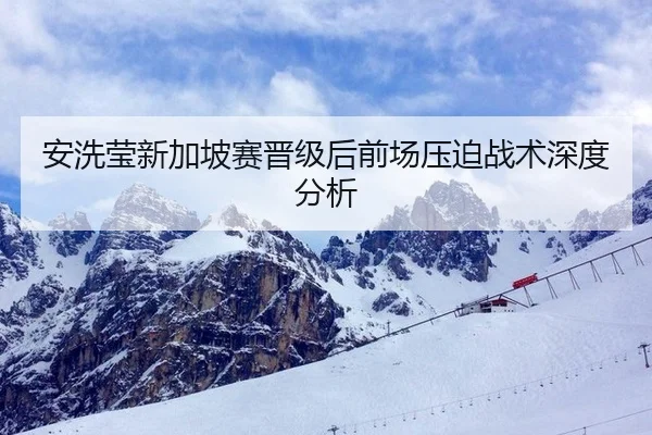 安洗莹新加坡赛晋级后前场压迫战术深度分析