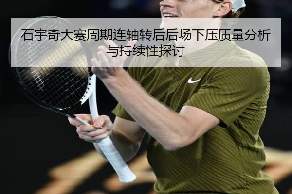 石宇奇大赛周期连轴转后后场下压质量分析与持续性探讨