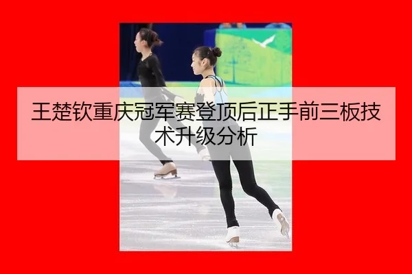 王楚钦重庆冠军赛登顶后正手前三板技术升级分析